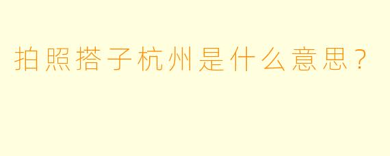 拍照搭子杭州是什么意思？