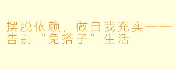 摆脱依赖，做自我充实——告别“免搭子”生活