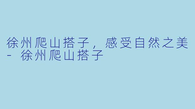 徐州爬山搭子，感受自然之美