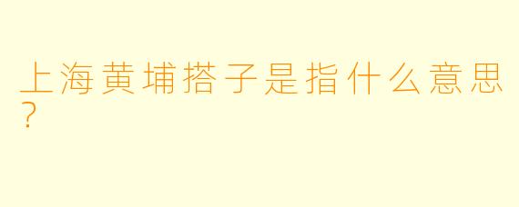 上海黄埔搭子是指什么意思？