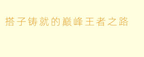搭子铸就的巅峰王者之路