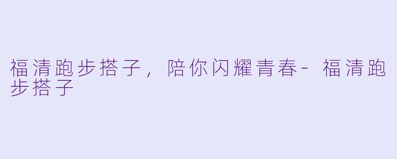 福清跑步搭子，陪你闪耀青春-福清跑步搭子