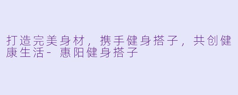打造完美身材，携手健身搭子，共创健康生活