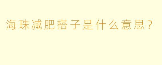 海珠减肥搭子是什么意思？