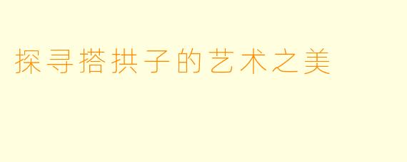 探寻搭拱子的艺术之美