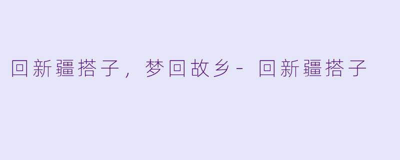 回新疆搭子，梦回故乡-回新疆搭子