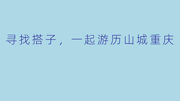 寻找搭子，一起游历山城重庆