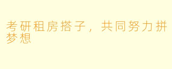 考研租房搭子,共同努力拼梦想