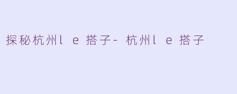 探秘杭州le搭子
