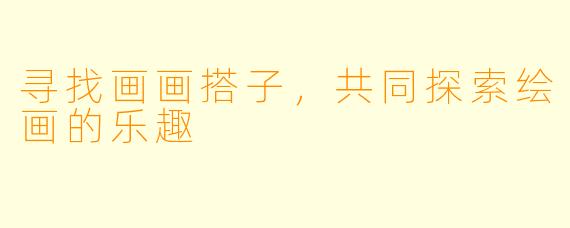 寻找画画搭子，共同探索绘画的乐趣