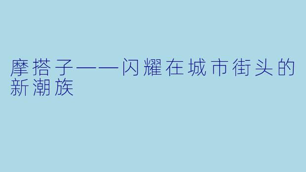 摩搭子——闪耀在城市街头的新潮族
