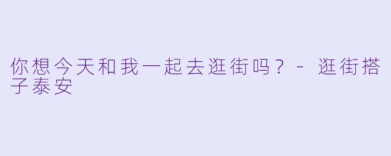 你想今天和我一起去逛街吗？