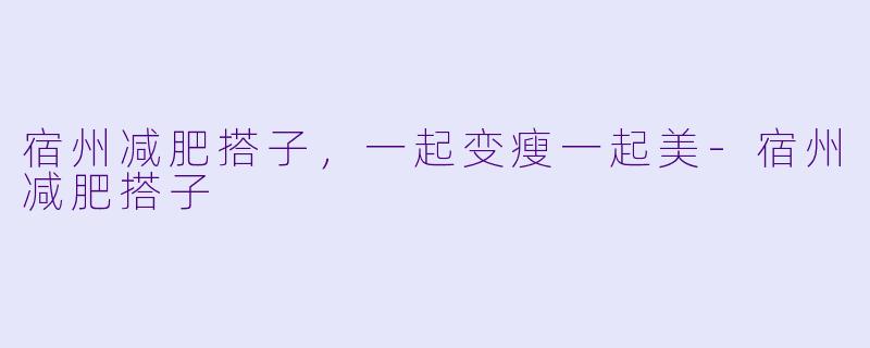 宿州减肥搭子，一起变瘦一起美-宿州减肥搭子