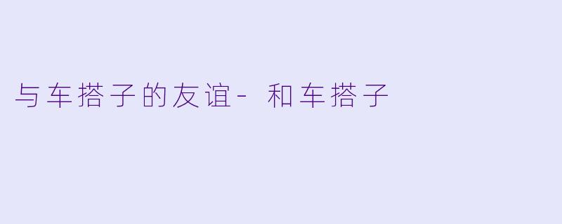 与车搭子的友谊-和车搭子
