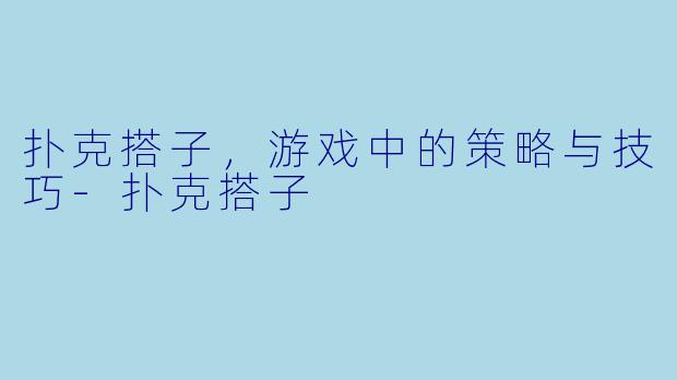 扑克搭子，游戏中的策略与技巧-扑克搭子
