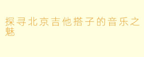 探寻北京吉他搭子的音乐之魅