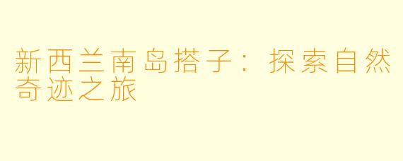新西兰南岛搭子：探索自然奇迹之旅