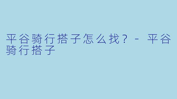 平谷骑行搭子怎么找？