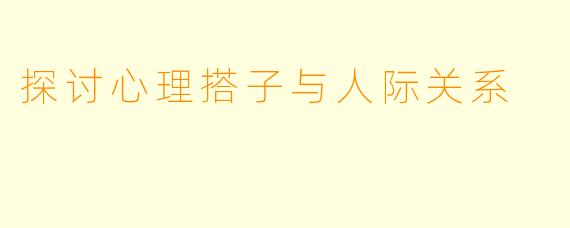 探讨心理搭子与人际关系