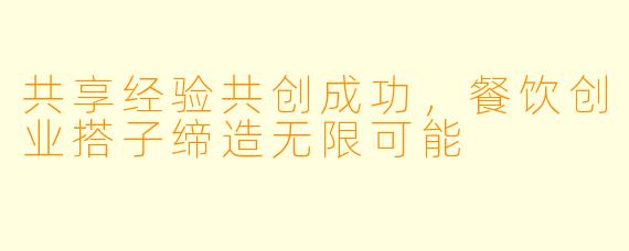共享经验共创成功，餐饮创业搭子缔造无限可能