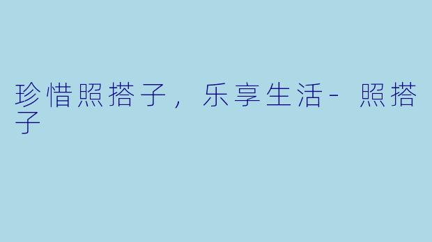 珍惜照搭子，乐享生活-照搭子
