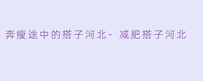 奔瘦途中的搭子河北-减肥搭子河北