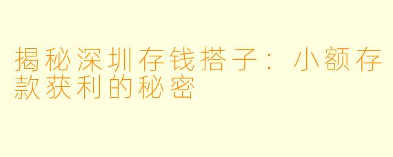 揭秘深圳存钱搭子:小额存款获利的秘密