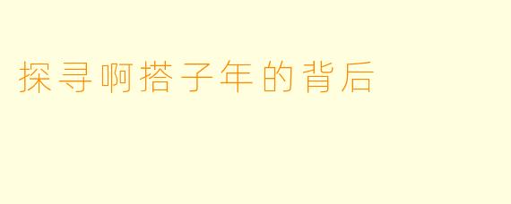 探寻啊搭子年的背后