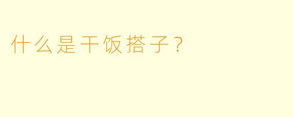 什么是干饭搭子？