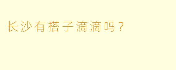 长沙有搭子滴滴吗？