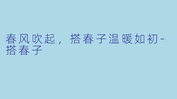春风吹起，搭春子温暖如初
