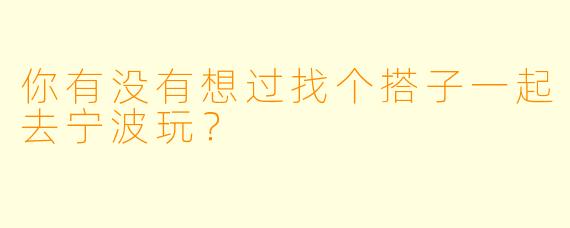 你有没有想过找个搭子一起去宁波玩？