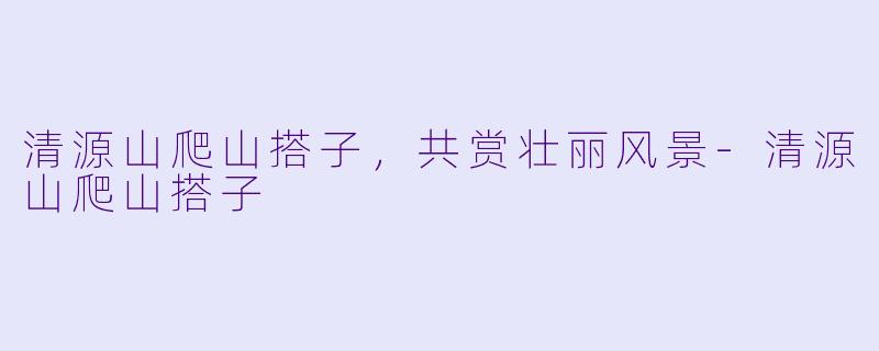 清源山爬山搭子，共赏壮丽风景-清源山爬山搭子