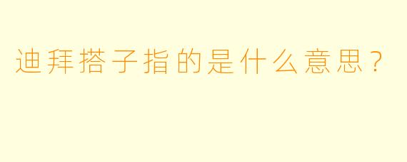 迪拜搭子指的是什么意思？