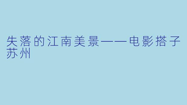 失落的江南美景——电影搭子苏州