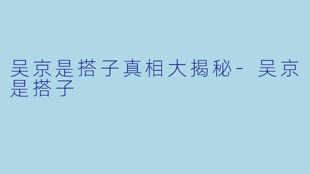 吴京是搭子真相大揭秘