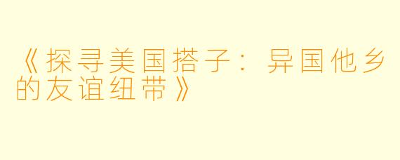 《探寻美国搭子：异国他乡的友谊纽带》