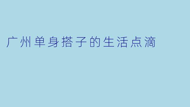 广州单身搭子的生活点滴