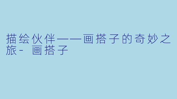 描绘伙伴——画搭子的奇妙之旅-画搭子