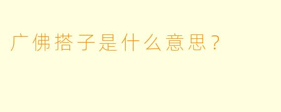 广佛搭子是什么意思？