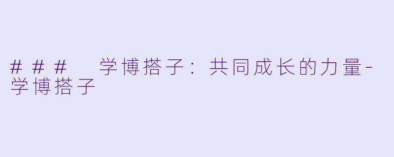 ### 学博搭子：共同成长的力量-学博搭子