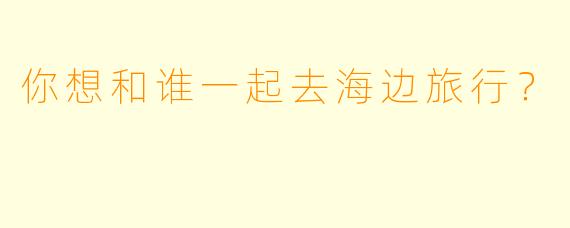你想和谁一起去海边旅行？