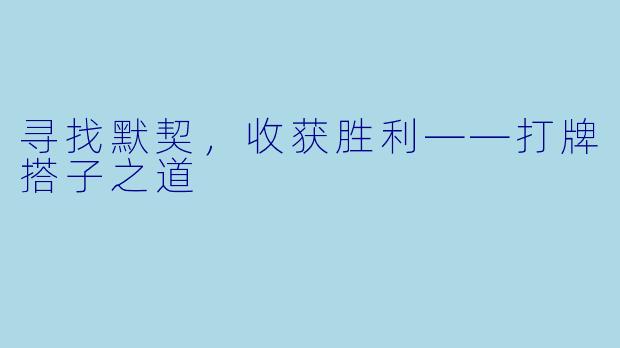 寻找默契,收获胜利——打牌搭子之道