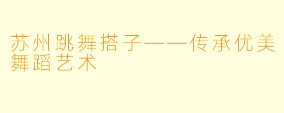 苏州跳舞搭子——传承优美舞蹈艺术