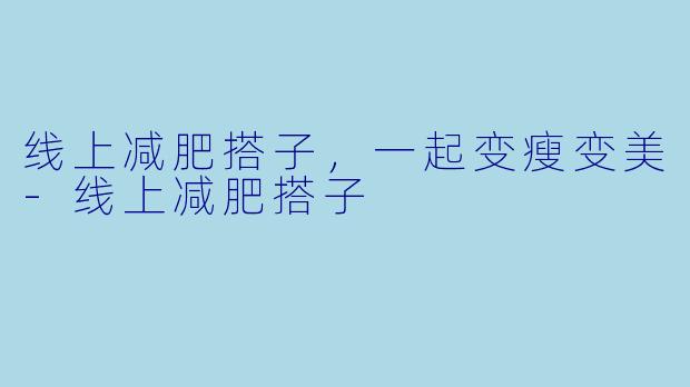 线上减肥搭子，一起变瘦变美-线上减肥搭子