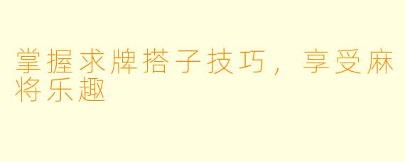 掌握求牌搭子技巧，享受麻将乐趣