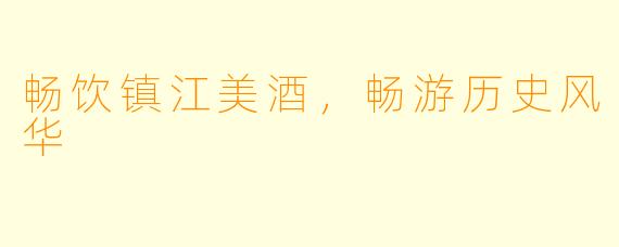 畅饮镇江美酒，畅游历史风华