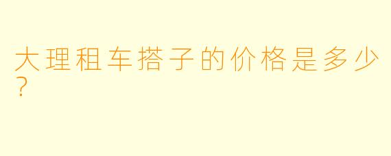 大理租车搭子的价格是多少？