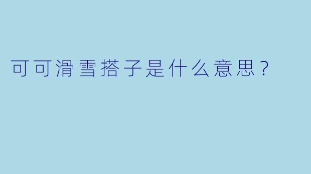 可可滑雪搭子是什么意思？