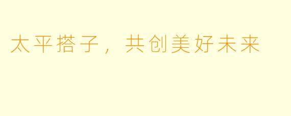 太平搭子，共创美好未来